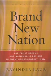 Ravinder Kaur - Brand New Nation - Capitalist Dreams And Nationalist Designs In Twenty-First-Century India.