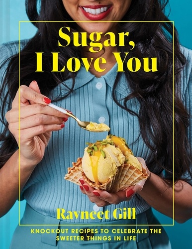 Ravneet Gill - Sugar, I Love You - Knockout recipes to celebrate the sweeter things in life.