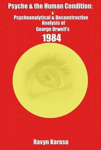 Psyche &amp; the Human Condition: A Psychological &amp; Deconstructive Analysis of George Orwell’s 1984