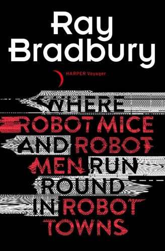 Ray Bradbury - Where Robot Mice And Robot Men Run Round In Robot Towns.