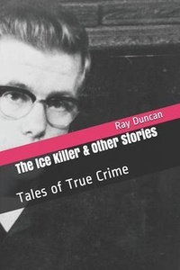  Ray Duncan - The Ice Killer and Other Stories Tales of True Crime.