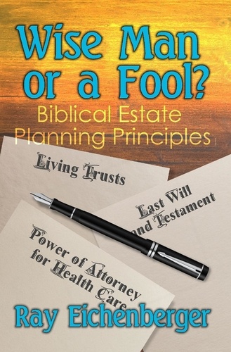  Ray Eichenberger - Wise Man or a Fool- Biblical Estate Planning Principles.