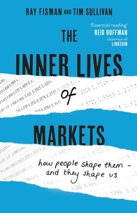 Ray Fisman et Tim Sullivan - The Inner Lives of Markets - How People Shape Them – And They Shape Us.