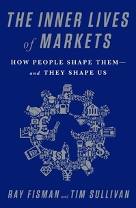 Ray Fisman et Tim Sullivan - The Inner Lives of Markets - How People Shape Them-And They Shape Us.