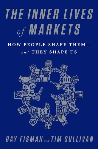 The Inner Lives of Markets. How People Shape Them-And They Shape Us