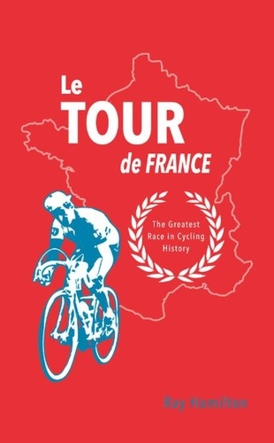 Le Tour de France. The Greatest Race in Cycling History