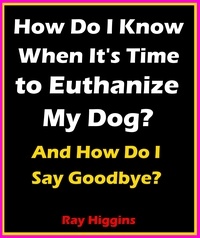  Ray Higgins - How Do I Know When It's Time to Euthanize My Dog?: How Do I Say Goodbye?.