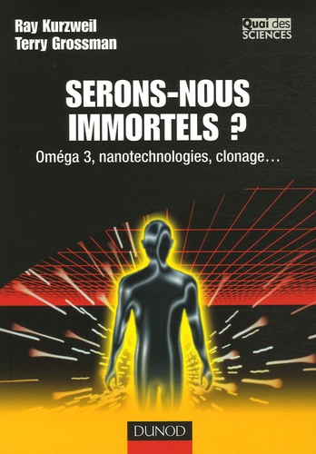 Ray Kurzweil et Terry Grossman - Serons-nous immortels ? - Oméga 3, nanotechnologies, clonage....