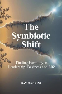 The Symbiotic Shift: Finding Harmony in Leadership, Business and Life