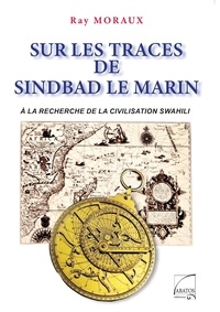 Ray Moraux - Sur les traces de Sindbad le marin - A la recherche de la civilisation Swahili.
