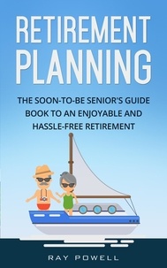  Ray Powell - Retirement Planning: The Soon-to-be Senior's Guidebook to an Enjoyable and Hassle-Free Retirement.