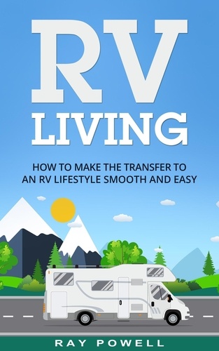  Ray Powell - RV Living: How to Make the Transfer to an RV Lifestyle Smooth and Easy in 2019.
