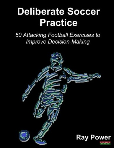  Ray Power - Deliberate Soccer Practice: 50 Attacking Exercises to Improve Decision-Making.