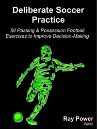 Deliberate Soccer Practice: 50 Passing &amp; Possession Football Exercises to Improve Decision-Making