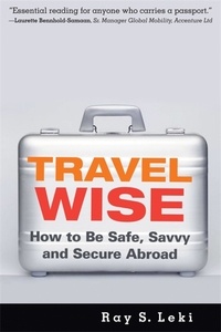 Ray S. Leki - Travel Wise - How to Be Safe, Savvy and Secure Abroad.
