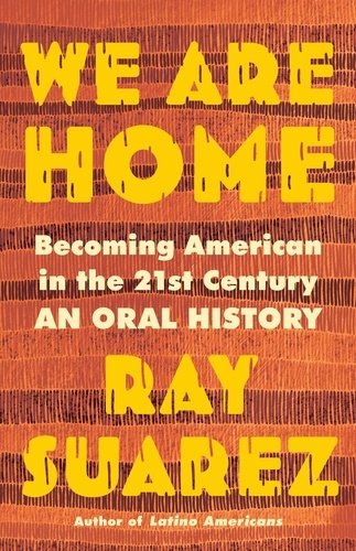 We Are Home. Becoming American in the 21st Century: an Oral History