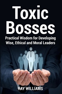  Ray Williams - Toxic Bosses: Practical Wisdom for Developing Wise, Ethical and Moral Leaders.