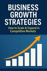 Business Growth Strategies: How to Scale & Expand in Competitive Markets