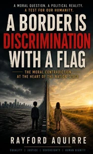 A Border Is Discrimination With a Flag: The Moral Contradiction at the Heart of the Nation-State
