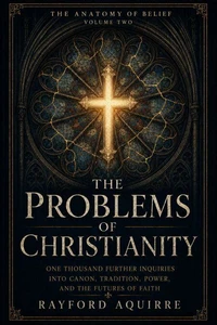 The Problems of Christianity, Vol.2: One Thousand Further Inquiries into Canon, Tradition, Power, and the Futures of Faith
