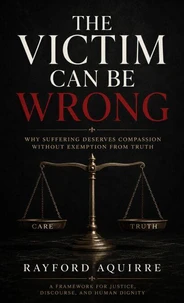 THE VICTIM CAN BE WRONG: Why Suffering Deserves Compassion Without Exemption From Truth