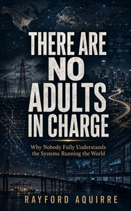 There Are No Adults in Charge: Why Nobody Fully Understands the Systems Running the World
