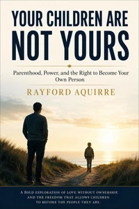 Your Children Are Not Yours: Parenthood, Power, and the Right to Become Your Own Person