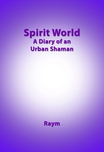  Raym Richards - Spirit World, Diary of an urban shaman.