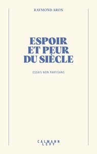 Raymond Aron - Espoir et peur du siècle - Essais non partisans.