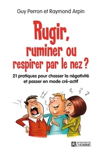 Raymond Arpin et Guy Perron - Rugir, ruminer ou respirer par le nez? - 21 pratiques pour chasser la négativité et passer en mode cré-actif.