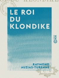 Raymond Auzias-Turenne - Le Roi du Klondike.