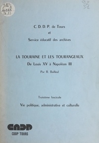 Raymond Bailleul et  Service Éducatif des Archives - La Touraine et les Tourangeaux, de Louis XV à Napoléon III (3). Vie politique, administrative et culturelle.