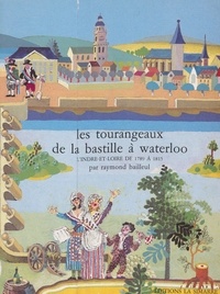 Raymond Bailleul - Les Tourangeaux, de la Bastille à Waterloo - L'Indre-et-Loire, de 1789 à 1815.