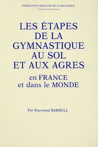 Raymond Barrull - Les étapes de la gymnastique au sol et aux agrès en France et dans le monde.