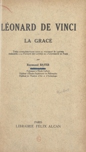 Raymond Bayer - Léonard de Vinci : la grâce - Thèse complémentaire pour le Doctorat ès lettres présentée à la Faculté des lettres de l'Université de Paris.