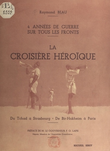 Quatre années de guerre sur tous les Fronts : la croisière héroïque. Du Tchad à Strasbourg, de Bir Hakeim à Paris