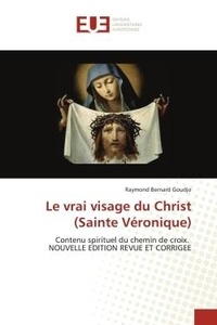 Raymond bernard Goudjo - Le vrai visage du Christ (Sainte Véronique) - Contenu spirituel du chemin de croix. NOUVELLE EDITION REVUE ET CORRIGEE.