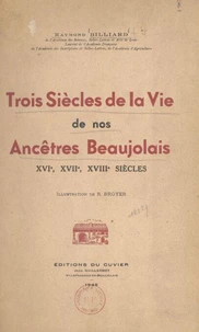 Trois siècles de la vie de nos ancêtres beaujolais : XVIe, XVIIe, XVIIIe siècles