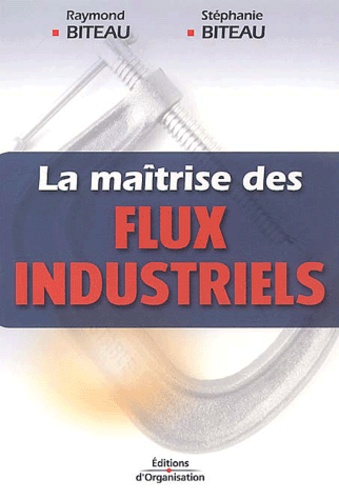 Raymond Biteau et Stéphanie Biteau - La maîtrise des flux industriels.