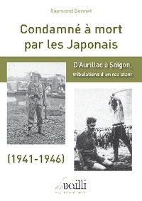 Raymond Bonnet - Condamné à mort par les Japonais - D'Aurillac à Saïgon, tribulations d'un résistant, 1941-1946.
