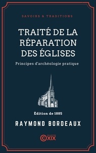 Raymond Bordeaux et Gustave-Amable Prevost - Traité de la réparation des églises - Principes d'archéologie pratique.