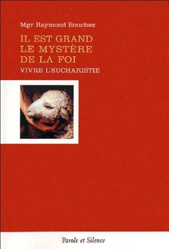 Raymond Bouchex - Il est grand le mystère de la foi - Vivre et célébrer l'Eucharistie.