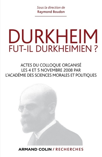 Durkheim fut-il durkheimien ?. Actes du colloque organisé les 4 et 5 nov. 2008 par l'Académie des Sciences morales et politiques