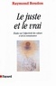Raymond Boudon - Le Juste et le vrai - Etudes sur l'objectivité des valeurs et de la connaissance.