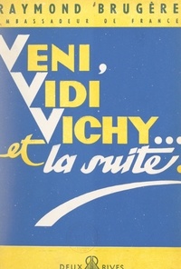 Raymond Brugère - Veni, vidi Vichy... et la suite - Témoignages (1940-1945).