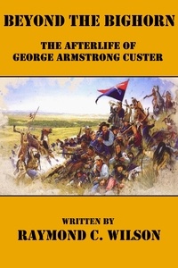 Raymond C. Wilson - Beyond the Bighorn: The Afterlife of George Armstrong Custer - The Life and Death of George Armstrong Custer, #2.
