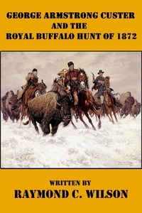  Raymond C. Wilson - George Armstrong Custer and the Royal Buffalo Hunt of 1872 - The Life and Death of George Armstrong Custer, #3.