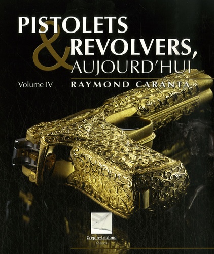 Raymond Caranta - Pistolets et revolvers aujourd'hui - Volume 4.
