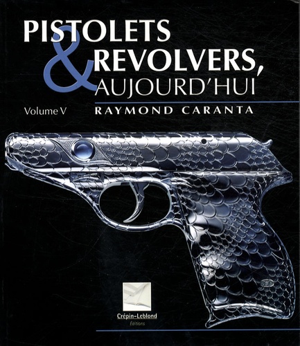 Raymond Caranta - Pistolets et revolvers, aujourd'hui - Volume 5.