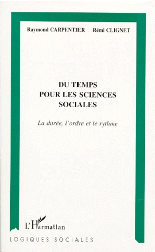 Raymond Carpentier et Rémi Clignet - Du Temps Pour Les Sciences Sociales. La Duree, L'Ordre Et Le Rythme.